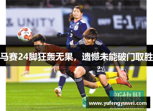 马赛24脚狂轰无果，遗憾未能破门取胜