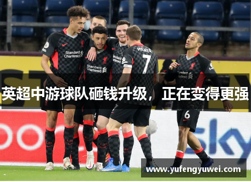 英超中游球队砸钱升级，正在变得更强